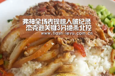 弗神全场表现惊人破纪录 杰克逊关键3分绝杀北控胜上海‘leyu体育官网’(图2) 乐鱼体育官方网站入口