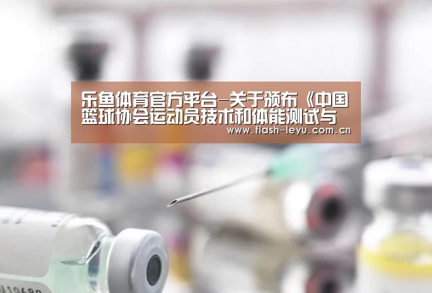 乐鱼体育官方平台-关于颁布《中国篮球协会运动员技术和体能测试与评定标准》(2016)的通知(图2) 乐鱼体育app最新版本